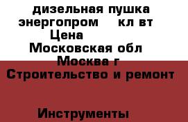 дизельная пушка энергопром 15 кл.вт › Цена ­ 9 500 - Московская обл., Москва г. Строительство и ремонт » Инструменты   